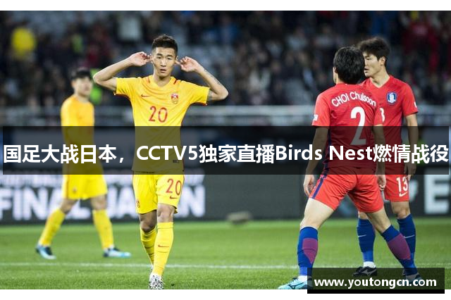 国足大战日本，CCTV5独家直播Birds Nest燃情战役