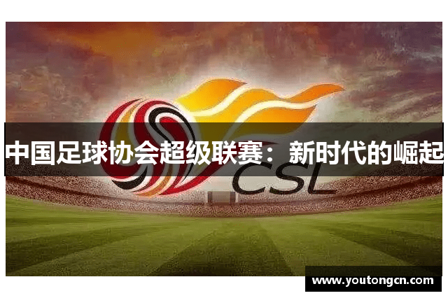 中国足球协会超级联赛：新时代的崛起