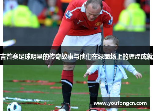 吉普赛足球明星的传奇故事与他们在绿茵场上的辉煌成就