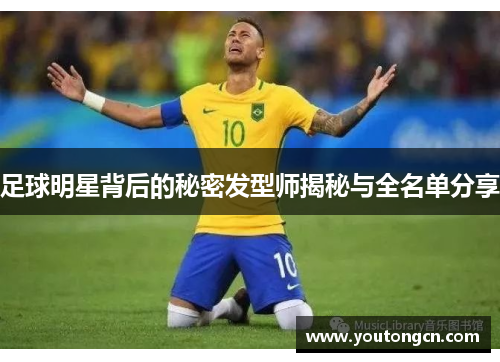 足球明星背后的秘密发型师揭秘与全名单分享