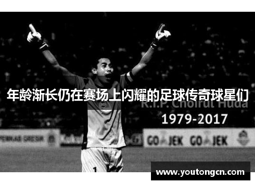 年龄渐长仍在赛场上闪耀的足球传奇球星们