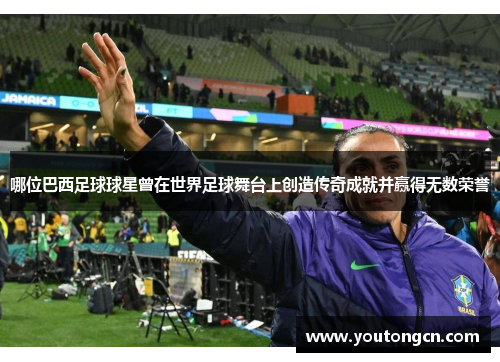 哪位巴西足球球星曾在世界足球舞台上创造传奇成就并赢得无数荣誉