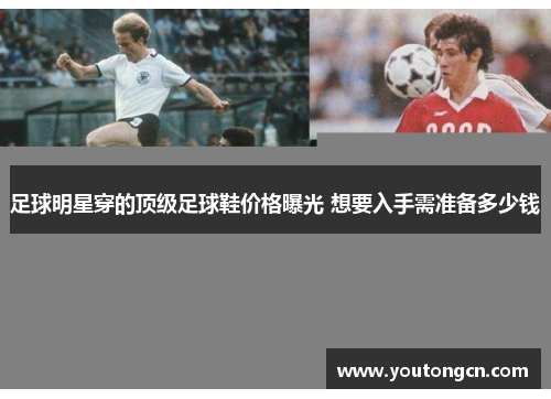 足球明星穿的顶级足球鞋价格曝光 想要入手需准备多少钱