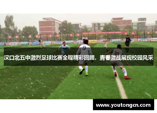 汉口北五中激烈足球比赛全程精彩回顾，青春激战展现校园风采