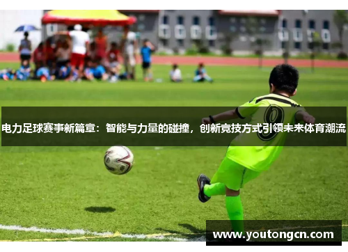 电力足球赛事新篇章：智能与力量的碰撞，创新竞技方式引领未来体育潮流