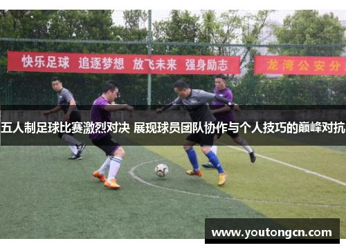五人制足球比赛激烈对决 展现球员团队协作与个人技巧的巅峰对抗