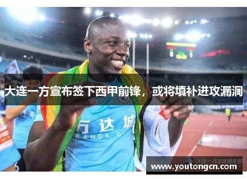 大连一方宣布签下西甲前锋，或将填补进攻漏洞